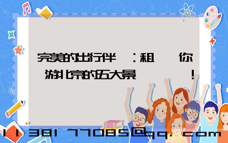 完美的出行伴侶：租車帶你暢游北京的五大景點！